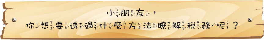 小朋友，你想要透過什麼方法瞭解稅務呢？